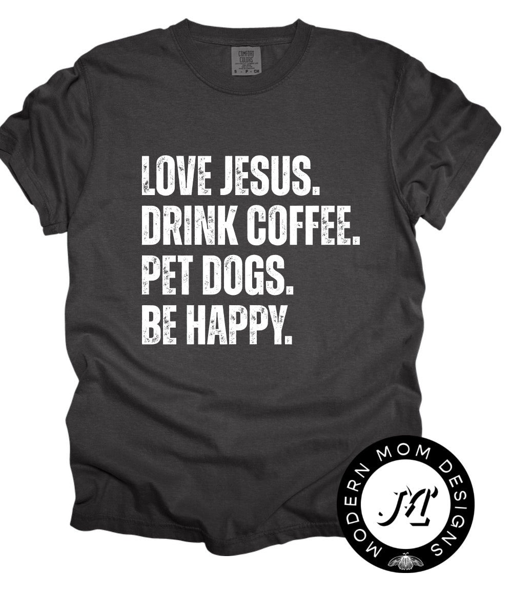 Love Jesus. Drink coffee. Pet dogs. Be happy. (tee, crewneck, or hoodie)