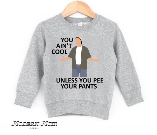 You ain’t cool unless you pee your pants