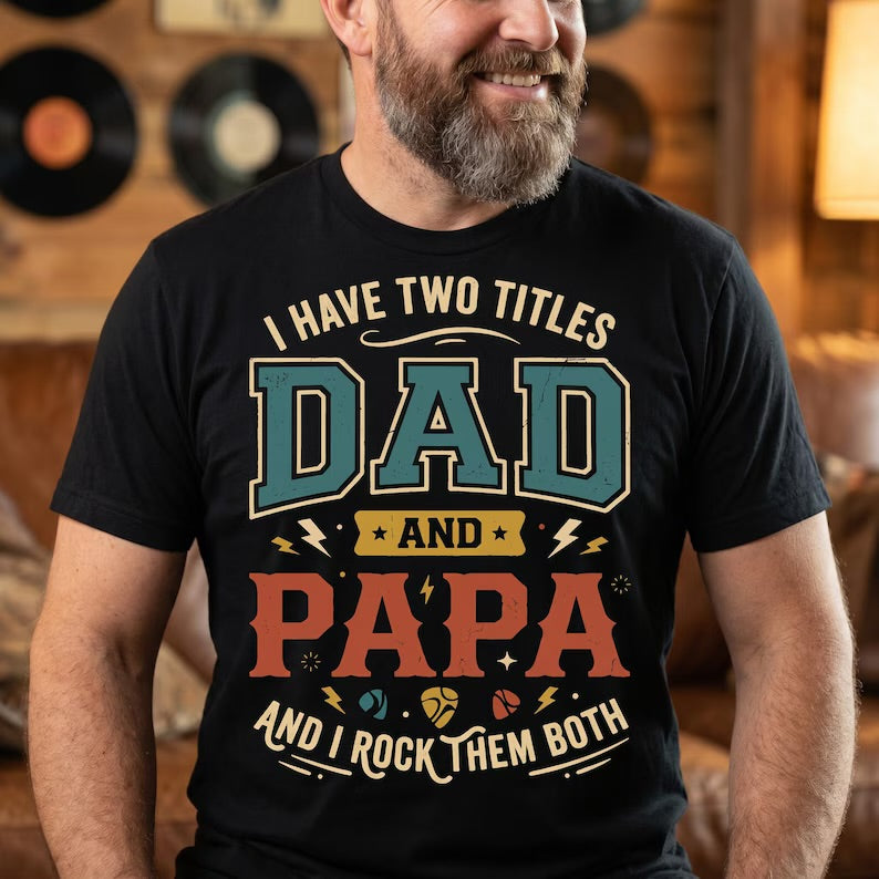 I have two titles DAD and PAPA and I rock both (Tee shirt, crewneck or hoodie)