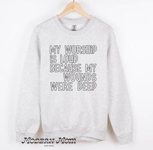 My worship is loud because my wounds were deep-  tee, crewneck or hoodie