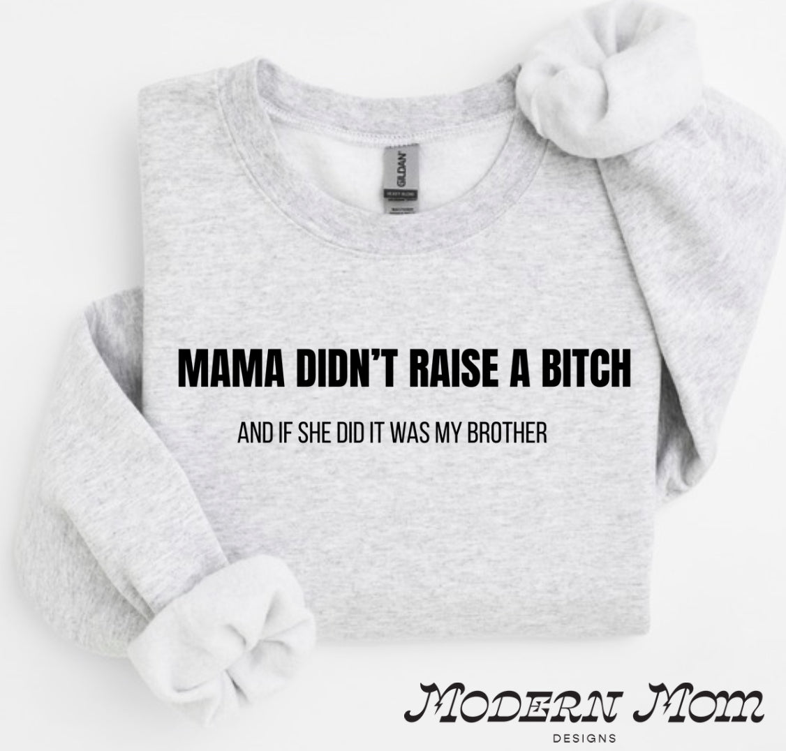 Mama didn’t raise a bitch and if she did it was my brother crewneck