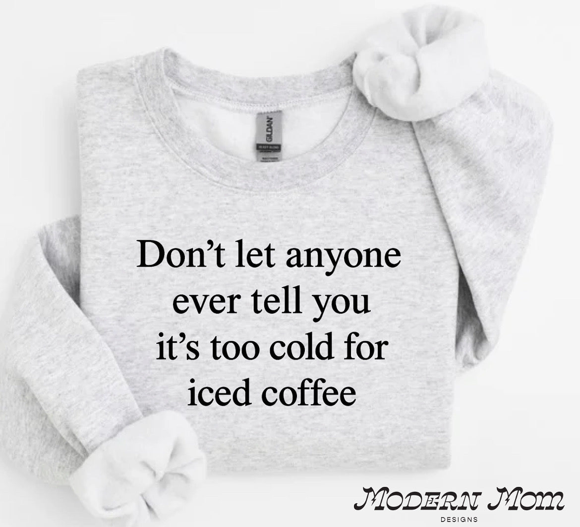 Dont let anyone ever tell you it’s too cold for iced coffee Crewneck