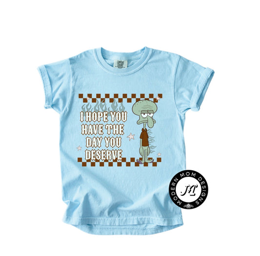 I hope you have the day you deserve(toddler-youth XL)