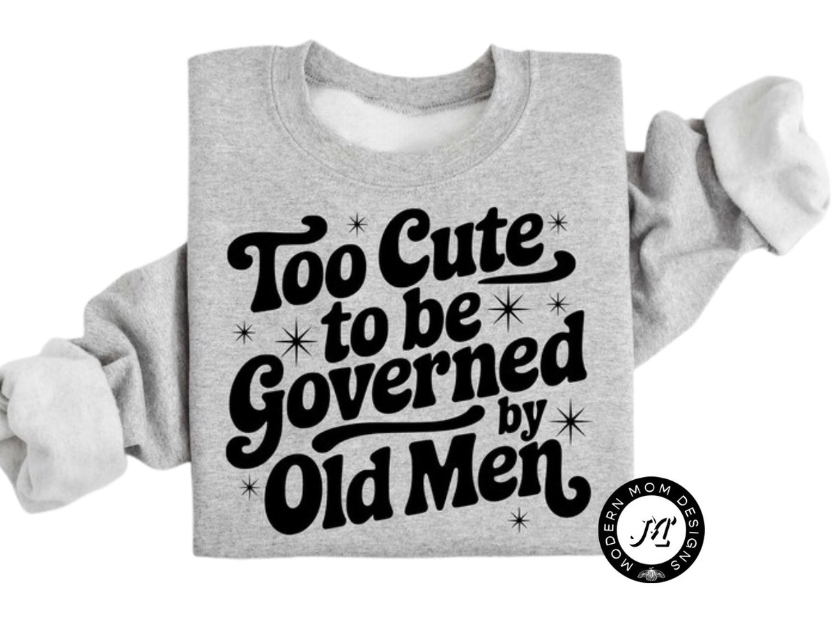 Too cute to be governed by old men (tee shirt, crewneck or hoodie)
