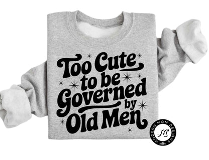 Too cute to be governed by old men (tee shirt, crewneck or hoodie)