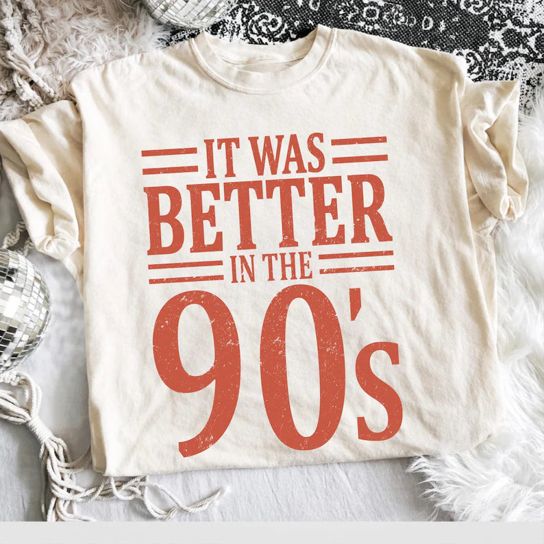 It was better in the 90’s (tank top, tee shirt, crewneck or hoodie)