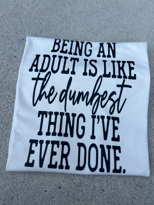 Being an adult is like the dumbest thing I’ve ever done tee