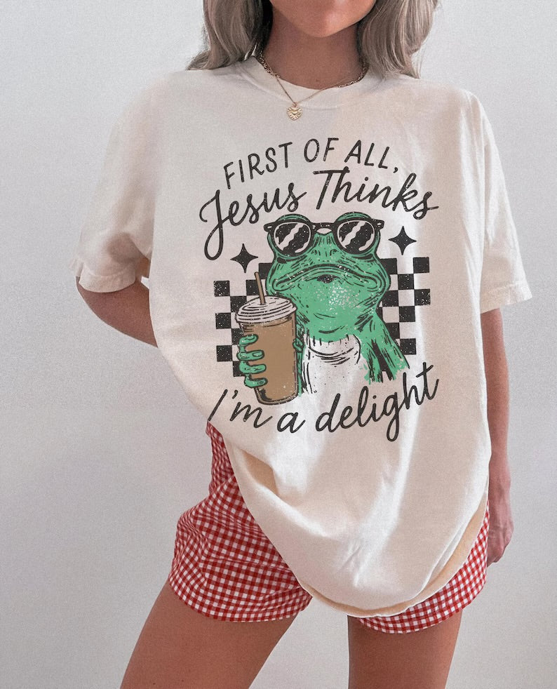 First of all, Jesus thinks I’m a delight (tank top, tee shirt, crewneck or hoodie)