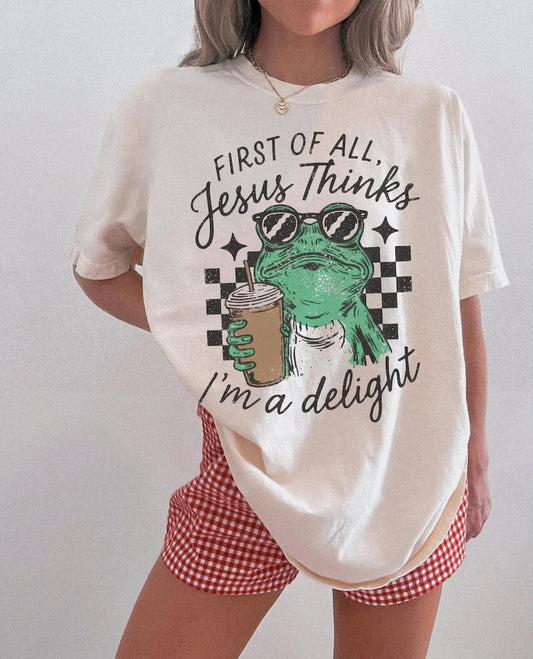 First of all, Jesus thinks I’m a delight (tank top, tee shirt, crewneck or hoodie)
