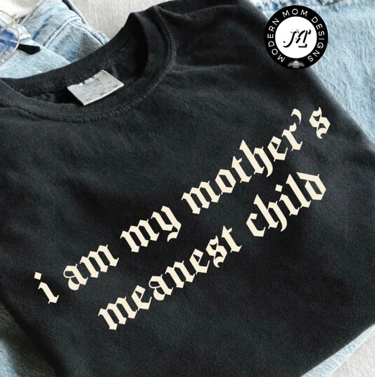 I am my mothers meanest child (tee shirt, crewneck or hoodie)