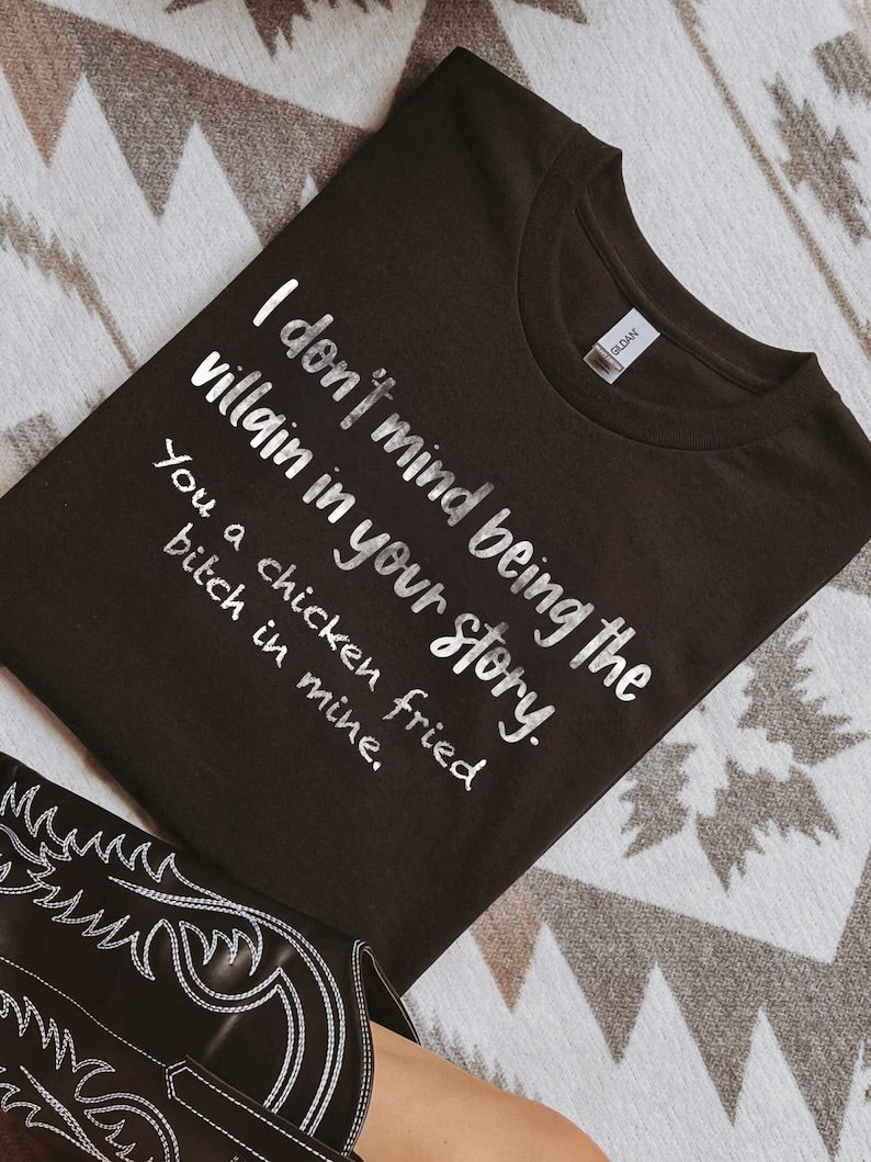 I don’t mind being the villain in your story. You a chicken fried bitch in mine. (tee shirt, crewneck or hoodie)