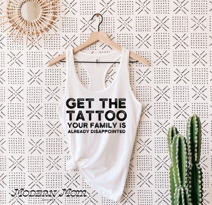 Get the tattoo your family is already disappointed (tanks, tee, hoodie or crewneck)