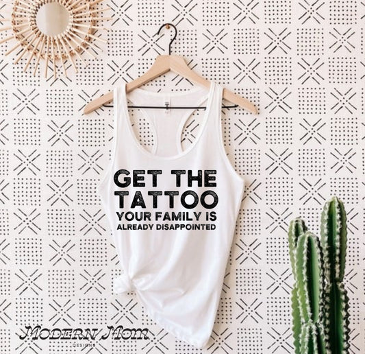 Get the tattoo your family is already disappointed (tanks, tee, hoodie or crewneck)