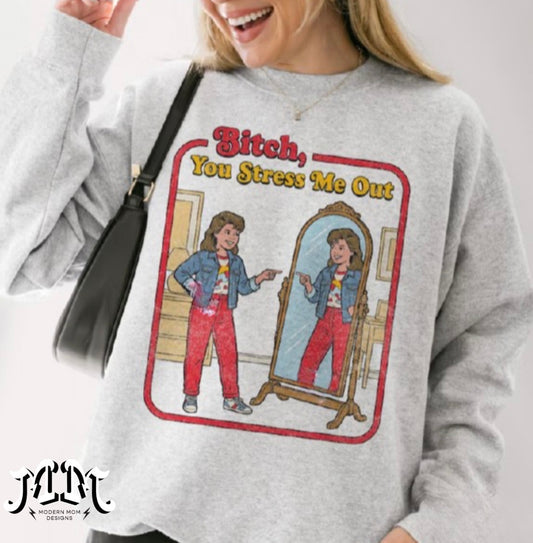 Bitch, you stress me out (tee, crewneck, or hoodie)
