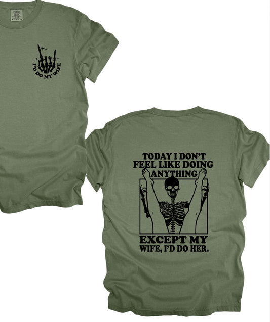 Today I don’t feel like doing anything. Except my wife, I’d do her. (tee or hoodie)
