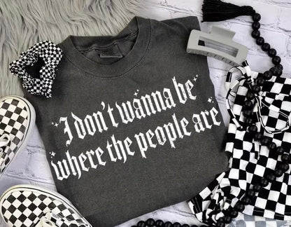 I don’t wanna be where the people are (tee shirt, crewneck or hoodie)