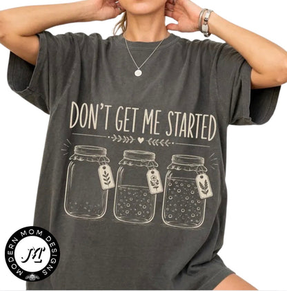 Don’t get me started (tee shirt, crewneck or hoodie)