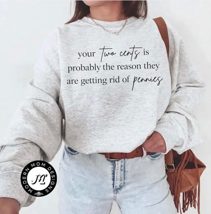 Your two cents is probably why they are getting rid of pennies(tee shirt, crewneck or hoodie)