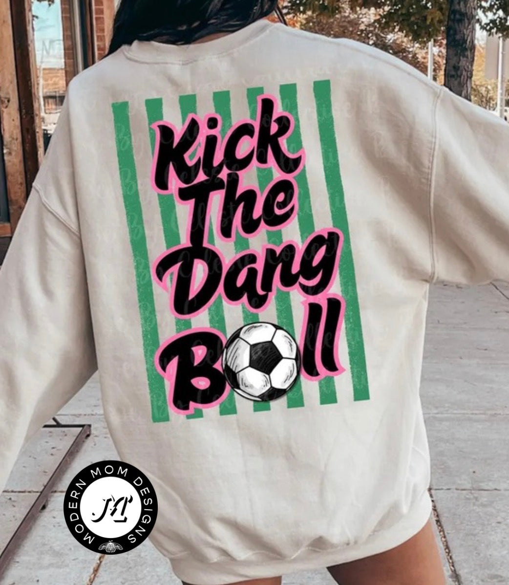 Kick the dang ball (tee shirt, crewneck or hoodie)