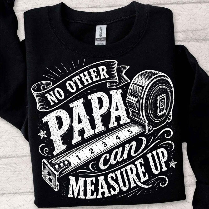 No other papa can measure up (Tee shirt, crewneck or hoodie)