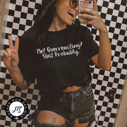 Me? Overreacting? Shit! Probably. (tank top, tee shirt, crewneck or hoodie)