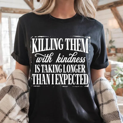 Killing them with kindness is taking longer than I expected (tee shirt, crewneck or hoodie)
