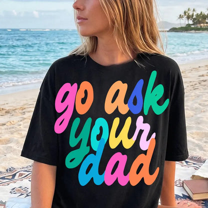 Go ask your dad (tee shirt, crewneck or hoodie)