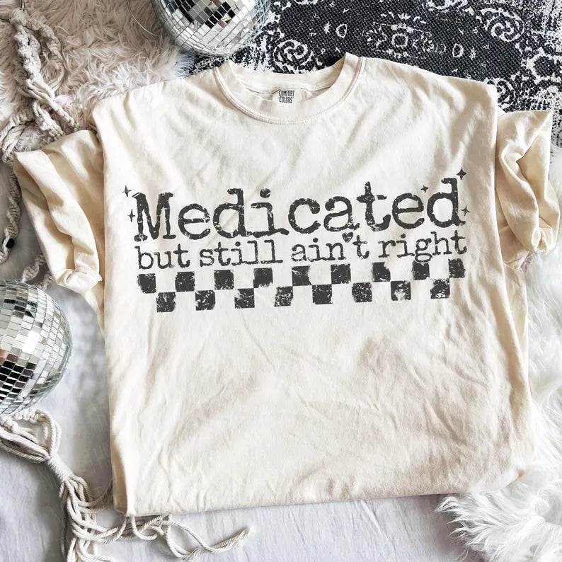 Medicated but still ain’t right. (tee shirt, crewneck or hoodie)