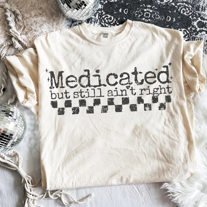Medicated but still ain’t right. (tee shirt, crewneck or hoodie)