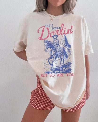 Life’s tough Darlin’ but so are you  (tee shirt, crewneck or hoodie)