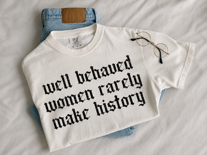 Well behaved women rarely make history.  (tee shirt, crewneck or hoodie)