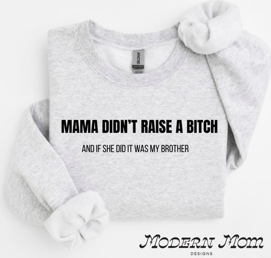 Mama didn’t raise a bitch and if she did it was my brother crewneck