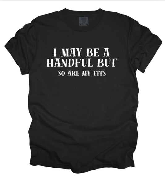 I may be a handful but so are my tits (tee shirt, crewneck or hoodie)