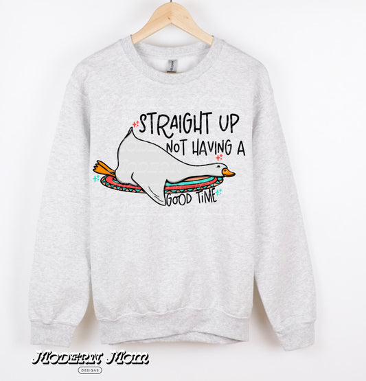 Straight up not having a good time (tee, crewneck or hoodie )