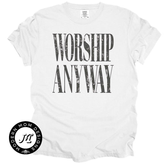 Worship anyway  (tee, crewneck, or hoodie)