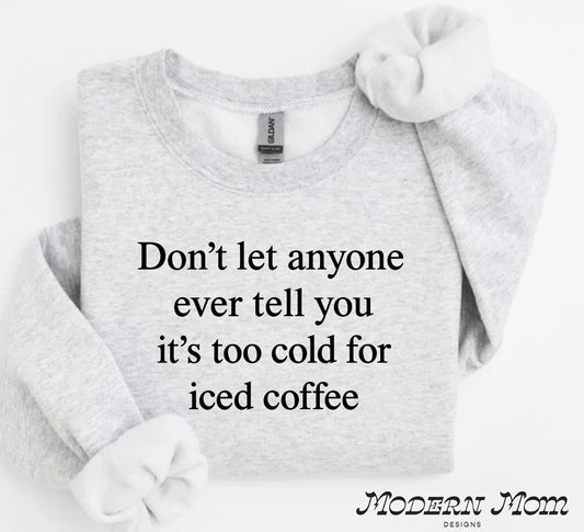 Dont let anyone ever tell you it’s too cold for iced coffee Crewneck